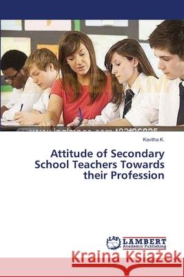 Attitude of Secondary School Teachers Towards their Profession K, Kavitha 9783659521447