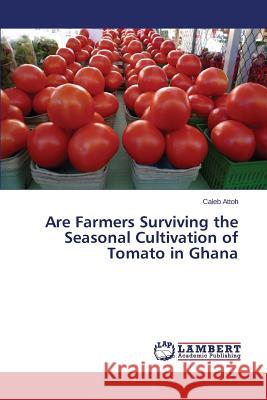 Are Farmers Surviving the Seasonal Cultivation of Tomato in Ghana Attoh Caleb 9783659521799