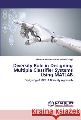 Diversity Role in Designing Multiple Classifier Systems Using MATLAB Ahmed Khfagy, Muhammad Atta Othman 9783659522406