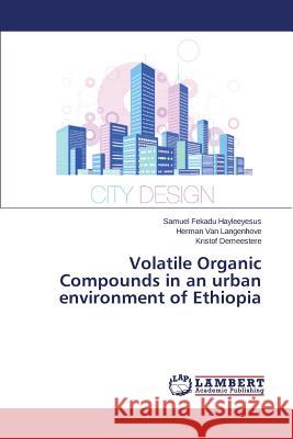 Volatile Organic Compounds in an urban environment of Ethiopia Hayleeyesus Samuel Fekadu, Van Langenhove Herman, Demeestere Kristof 9783659523229