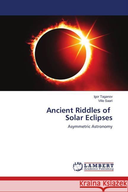 Ancient Riddles of Solar Eclipses : Asymmetric Astronomy Taganov, Igor; Saari, Ville 9783659523304