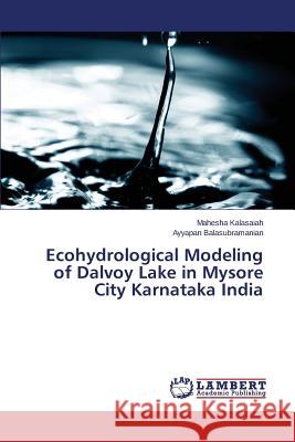 Ecohydrological Modeling of Dalvoy Lake in Mysore City Karnataka India Kalasaiah Mahesha                        Balasubramanian Ayyapan 9783659524172