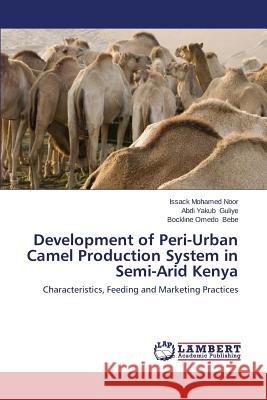 Development of Peri-Urban Camel Production System in Semi-Arid Kenya Noor Issack Mohamed                      Guliye Abdi Yakub                        Bebe Bockline Omedo 9783659524202