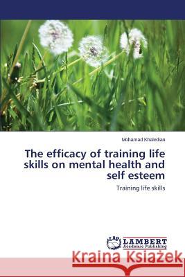 The Efficacy of Training Life Skills on Mental Health and Self Esteem Khaledian Mohamad 9783659524547