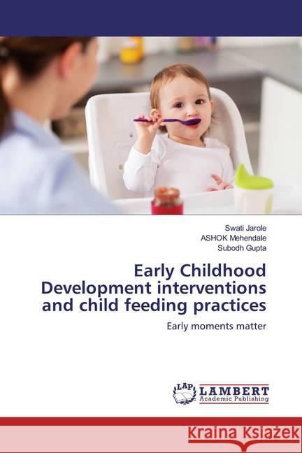 Early Childhood Development interventions and child feeding practices : Early moments matter Jarole, Swati; Mehendale, Ashok; Gupta, Subodh 9783659524684