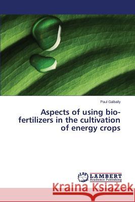 Aspects of using bio-fertilizers in the cultivation of energy crops Galbally Paul 9783659525100