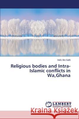 Religious Bodies and Intra-Islamic Conflicts in Wa, Ghana Bin Salih Hafiz 9783659525353