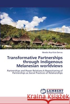 Transformative Partnerships through Indigenous Melanesian worldviews Kula-Semos, Maretta Alup 9783659526299 LAP Lambert Academic Publishing
