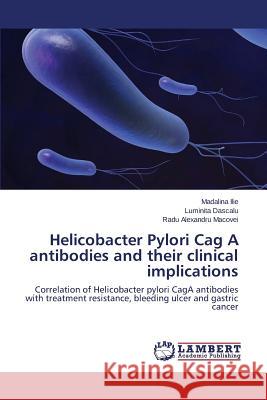 Helicobacter Pylori Cag a Antibodies and Their Clinical Implications Ilie Madalina                            Dascalu Luminita                         Macovei Radu Alexandru 9783659526633