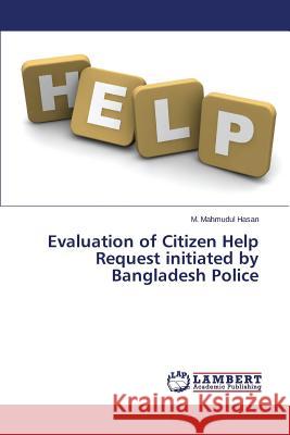 Evaluation of Citizen Help Request initiated by Bangladesh Police Hasan M. Mahmudul 9783659526862 LAP Lambert Academic Publishing
