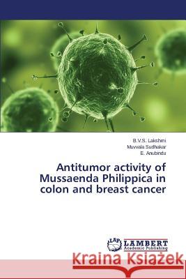 Antitumor activity of Mussaenda Philippica in colon and breast cancer Lakshmi B. V. S.                         Sudhakar Muvvala                         Anubindu E. 9783659527180 LAP Lambert Academic Publishing