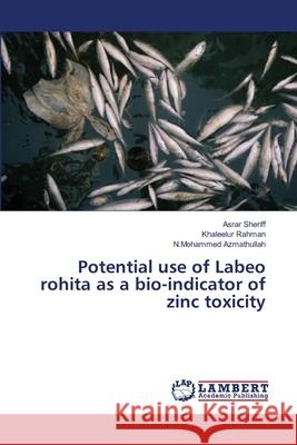 Potential use of Labeo rohita as a bio-indicator of zinc toxicity Sheriff Asrar                            Rahman Khaleelur                         Azmathullah N. Mohammed 9783659527258