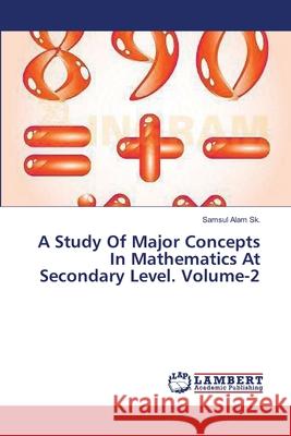 A Study Of Major Concepts In Mathematics At Secondary Level. Volume-2 Sk Samsul Alam 9783659527777 LAP Lambert Academic Publishing