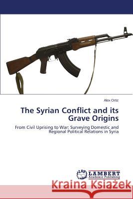 The Syrian Conflict and Its Grave Origins Ortiz Alex 9783659527951