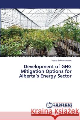 Development of GHG Mitigation Options for Alberta's Energy Sector Veena Subramanyam 9783659528392 LAP Lambert Academic Publishing