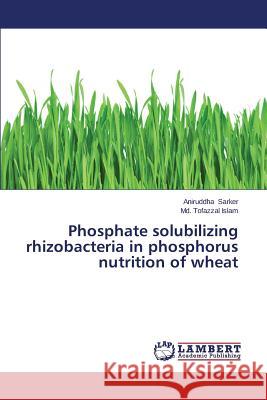 Phosphate Solubilizing Rhizobacteria in Phosphorus Nutrition of Wheat Sarker Aniruddha 9783659528927