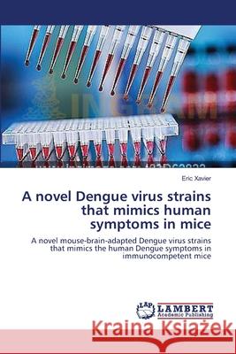 A novel Dengue virus strains that mimics human symptoms in mice Xavier, Eric 9783659529108 LAP Lambert Academic Publishing
