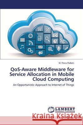 Qos-Aware Middleware for Service Allocation in Mobile Cloud Computing Rahimi M. Reza 9783659530135 LAP Lambert Academic Publishing