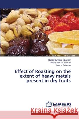 Effect of Roasting on the extent of heavy metals present in dry fruits Sumaira Manzoor Hafiza                   Bukhari Iftikhar Hussin                  Rehman Jeveria 9783659531255