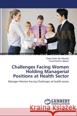 Challenges Facing Women Holding Managerial Positions at Health Sector Abu Mayaleh, Rajaa Salah 9783659531378 LAP Lambert Academic Publishing