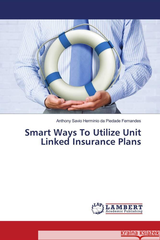 Smart Ways To Utilize Unit Linked Insurance Plans da Piedade Fernandes, Anthony Savio Herminio 9783659531743