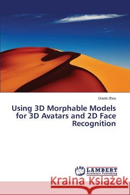 Using 3D Morphable Models for 3D Avatars and 2D Face Recognition Zhou Dianle 9783659532436 LAP Lambert Academic Publishing