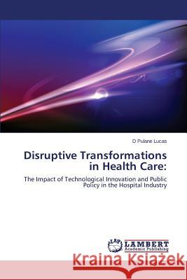 Disruptive Transformations in Health Care Lucas D. Pulane 9783659532900 LAP Lambert Academic Publishing