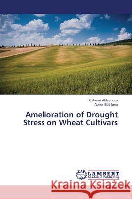 Amelioration of Drought Stress on Wheat Cultivars Aldesuquy Heshmat                        Elahkem Abeer 9783659533358 LAP Lambert Academic Publishing