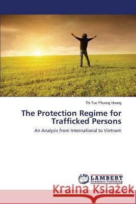 The Protection Regime for Trafficked Persons Hoang Thi Tue Phuong 9783659534812