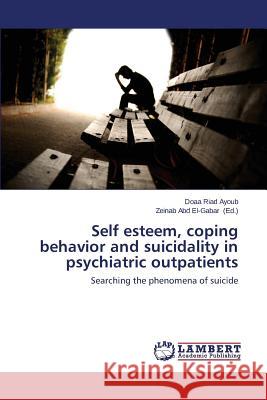 Self Esteem, Coping Behavior and Suicidality in Psychiatric Outpatients Riad Ayoub Doaa 9783659535147 LAP Lambert Academic Publishing
