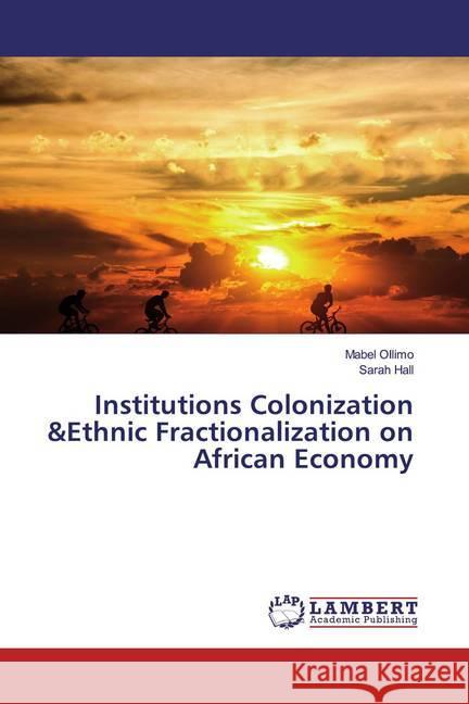 Institutions Colonization &Ethnic Fractionalization on African Economy Ollimo, Mabel; Hall, Sarah 9783659535307 LAP Lambert Academic Publishing