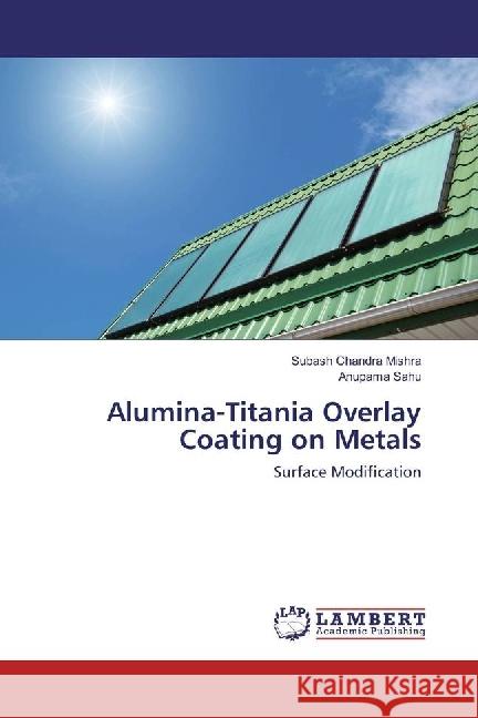 Alumina-Titania Overlay Coating on Metals : Surface Modification Mishra, Subash Chandra; Sahu, Anupama 9783659535352