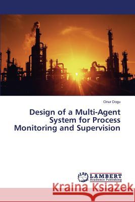 Design of a Multi-Agent System for Process Monitoring and Supervision Dogu Onur 9783659535369 LAP Lambert Academic Publishing