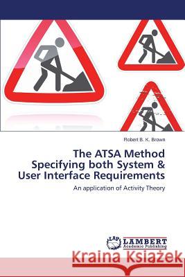 The Atsa Method Specifying Both System & User Interface Requirements Brown Robert B. K. 9783659535703 LAP Lambert Academic Publishing