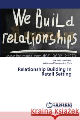 Relationship Building In Retail Setting Mohd Noor Nor Azila                      Aziz Mohammed Tareque 9783659536083