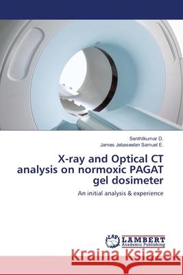 X-ray and Optical CT analysis on normoxic PAGAT gel dosimeter D, Senthilkumar 9783659536267 LAP Lambert Academic Publishing