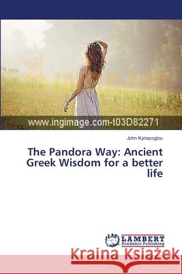 The Pandora Way: Ancient Greek Wisdom for a better life Kyriazoglou John 9783659536335