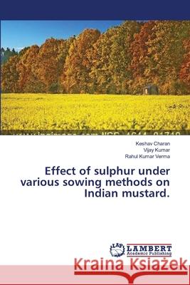 Effect of sulphur under various sowing methods on Indian mustard. Charan Keshav                            Kumar Vijay                              Verma Rahul Kumar 9783659536373 LAP Lambert Academic Publishing