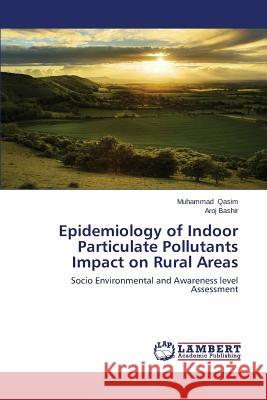 Epidemiology of Indoor Particulate Pollutants Impact on Rural Areas Qasim Muhammad                           Bashir Aroj 9783659536427