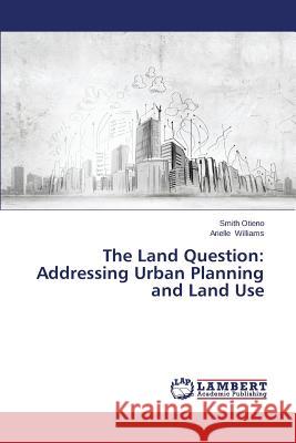 The Land Question: Addressing Urban Planning and Land Use Otieno Smith                             Williams Arielle 9783659536519