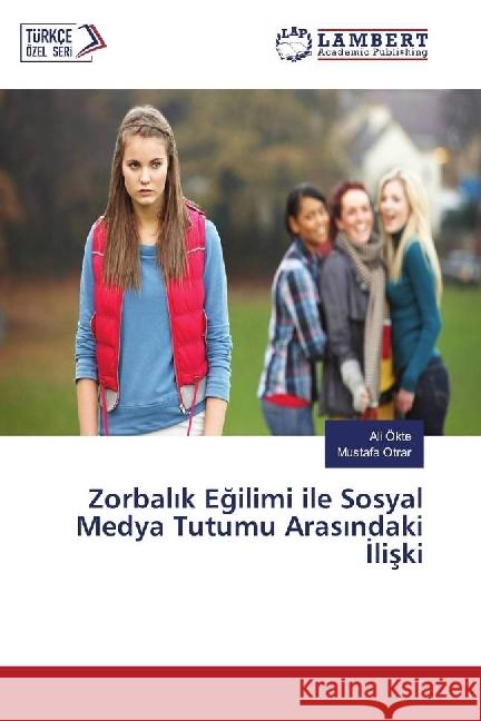 Zorbalik Egilimi ile Sosyal Medya Tutumu Arasindaki Iliski Ökte, Ali; Otrar, Mustafa 9783659536564