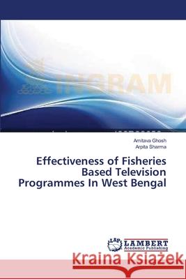 Effectiveness of Fisheries Based Television Programmes In West Bengal Ghosh Amitava                            Sharma Arpita 9783659536953 LAP Lambert Academic Publishing