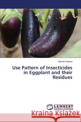 Use Pattern of Insecticides in Eggplant and Their Residues Fatema Marufa 9783659537967 LAP Lambert Academic Publishing