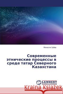 Sovremennye etnicheskie protsessy v srede tatar Severnogo Kazakhstana Zufar Makhmutov 9783659538452 LAP Lambert Academic Publishing