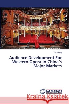 Audience Development For Western Opera In China's Major Markets Deng, Tian 9783659538476