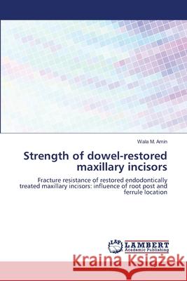 Strength of dowel-restored maxillary incisors M. Amin, Wala 9783659538858 LAP Lambert Academic Publishing