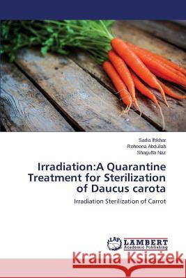 Irradiation: A Quarantine Treatment for Sterilization of Daucus carota Iftikhar Sadia 9783659539626 LAP Lambert Academic Publishing