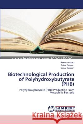 Biotechnological Production of Polyhydroxybutyrate (PHB) Reema Aslam, Faiza Saleem, Yasar Saleem 9783659540141