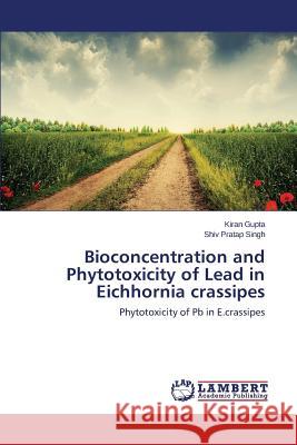 Bioconcentration and Phytotoxicity of Lead in Eichhornia crassipes Gupta, Kiran 9783659540202 LAP Lambert Academic Publishing