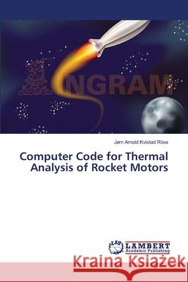 Computer Code for Thermal Analysis of Rocket Motors Riise Jorn Arnold Kvistad 9783659540394